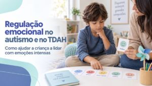 Regulação emocional no autismo e no TDAH: como ajudar a criança a lidar com emoções intensas